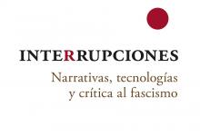 “Interrupciones. Narrativas, tecnologías y crítica al fascismo”
