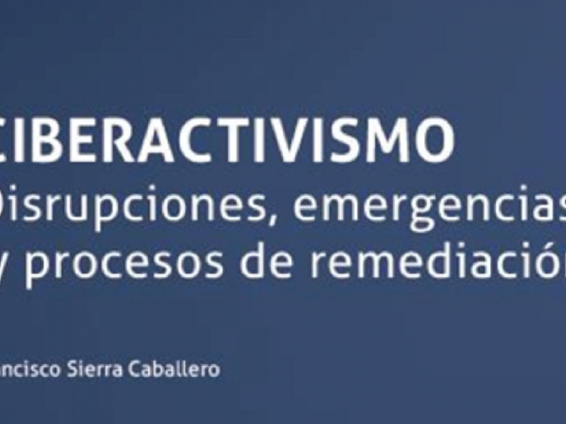“Ciberactivismo. Disrupciones, emergencias y procesos de remediación”